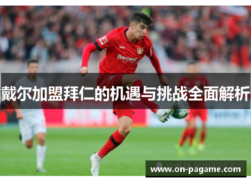 戴尔加盟拜仁的机遇与挑战全面解析 戴尔加盟拜仁的机遇与挑战全面解析
