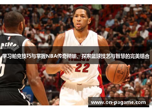 学习帕克技巧与掌握NBA传奇精髓,探索篮球技艺与智慧的完美结合 学习帕克技巧与掌握NBA传奇精髓,探索篮球技艺与智慧的完美结合