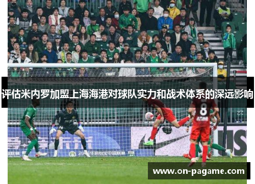 评估米内罗加盟上海海港对球队实力和战术体系的深远影响