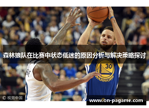 森林狼队在比赛中状态低迷的原因分析与解决策略探讨