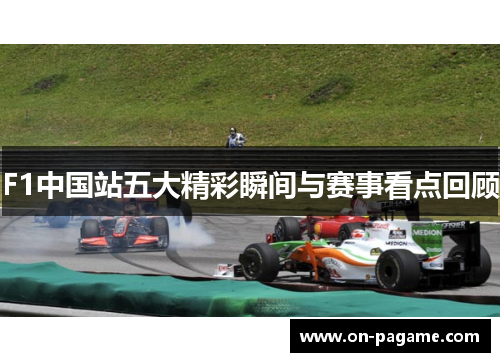 F1中国站五大精彩瞬间与赛事看点回顾 F1中国站五大精彩瞬间与赛事看点回顾