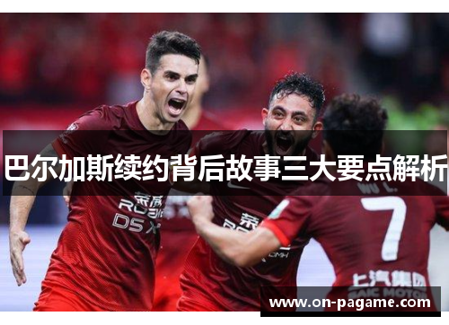 巴尔加斯续约背后故事三大要点解析