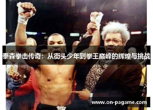 泰森拳击传奇：从街头少年到拳王巅峰的辉煌与挑战