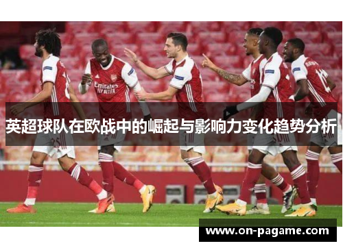 英超球队在欧战中的崛起与影响力变化趋势分析