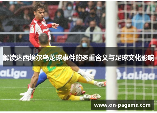 解读达西埃尔乌龙球事件的多重含义与足球文化影响
