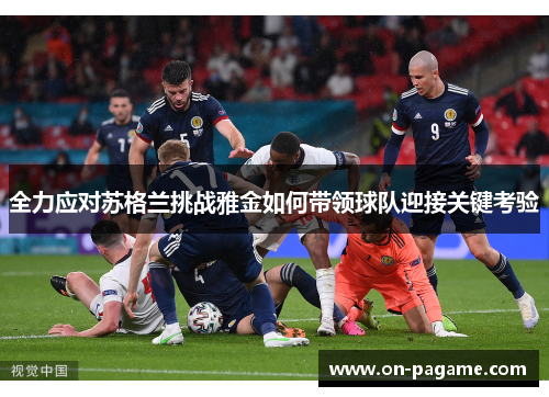全力应对苏格兰挑战雅金如何带领球队迎接关键考验