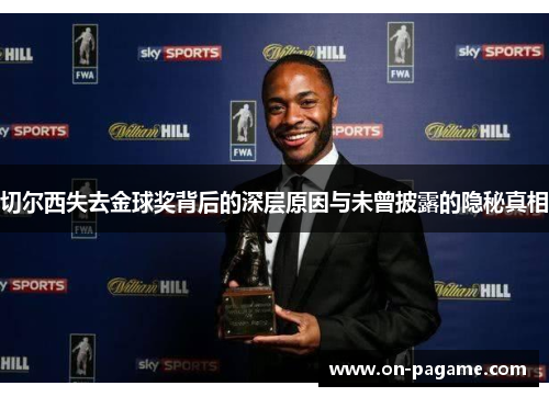切尔西失去金球奖背后的深层原因与未曾披露的隐秘真相
