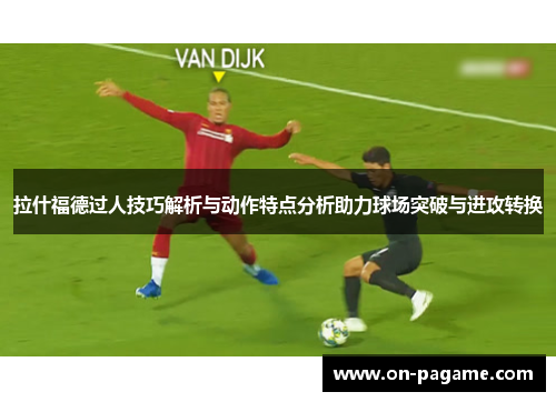 拉什福德过人技巧解析与动作特点分析助力球场突破与进攻转换 拉什福德过人技巧解析与动作特点分析助力球场突破与进攻转换