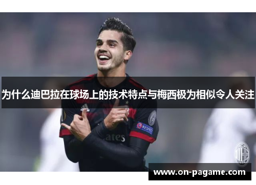 为什么迪巴拉在球场上的技术特点与梅西极为相似令人关注