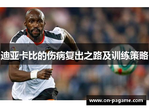迪亚卡比的伤病复出之路及训练策略
