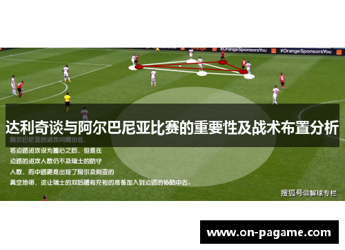 达利奇谈与阿尔巴尼亚比赛的重要性及战术布置分析