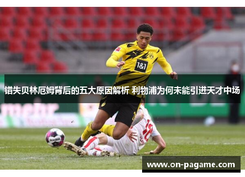 错失贝林厄姆背后的五大原因解析 利物浦为何未能引进天才中场