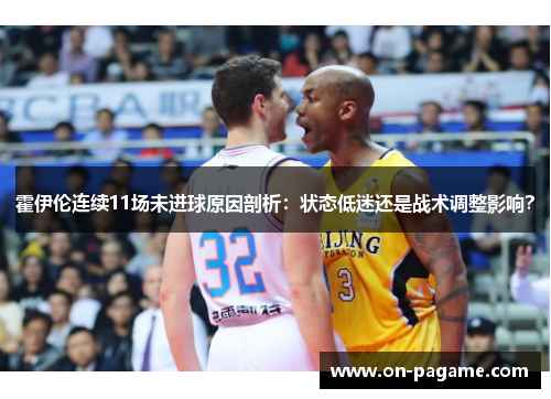 霍伊伦连续11场未进球原因剖析：状态低迷还是战术调整影响？