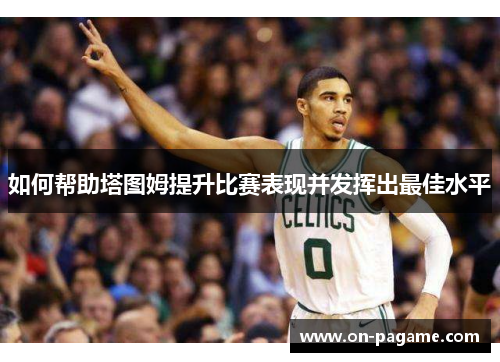 如何帮助塔图姆提升比赛表现并发挥出最佳水平