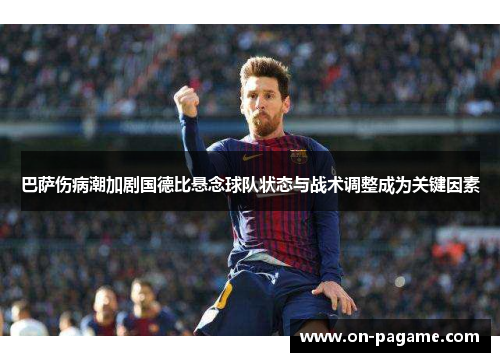 巴萨伤病潮加剧国德比悬念球队状态与战术调整成为关键因素