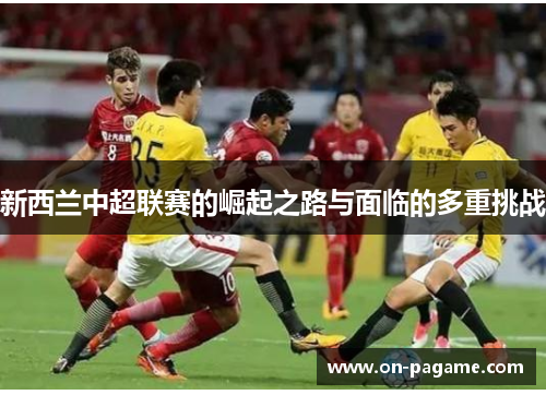 新西兰中超联赛的崛起之路与面临的多重挑战