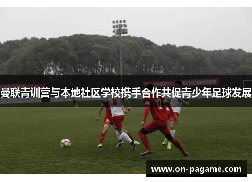 曼联青训营与本地社区学校携手合作共促青少年足球发展