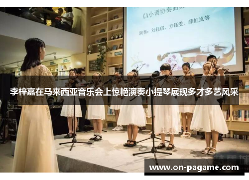 李梓嘉在马来西亚音乐会上惊艳演奏小提琴展现多才多艺风采