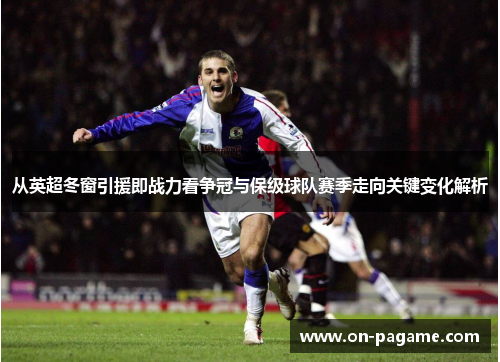 从英超冬窗引援即战力看争冠与保级球队赛季走向关键变化解析