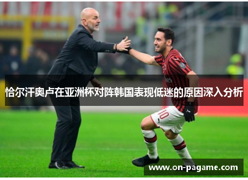 恰尔汗奥卢在亚洲杯对阵韩国表现低迷的原因深入分析