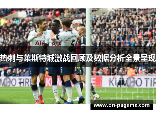 热刺与莱斯特城激战回顾及数据分析全景呈现