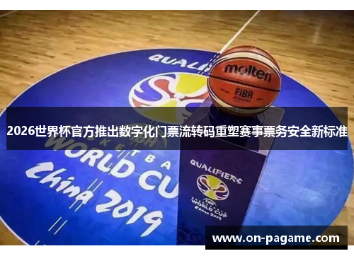 2026世界杯官方推出数字化门票流转码重塑赛事票务安全新标准