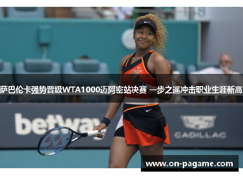 萨巴伦卡强势晋级WTA1000迈阿密站决赛 一步之遥冲击职业生涯新高