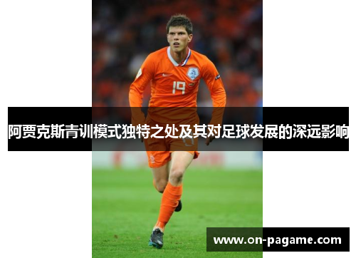 阿贾克斯青训模式独特之处及其对足球发展的深远影响