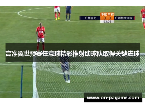 高准翼世预赛任意球精彩推射助球队取得关键进球