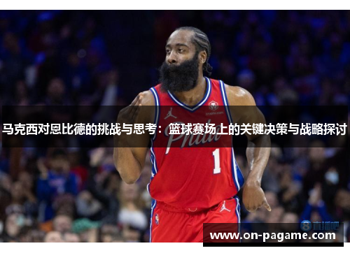 马克西对恩比德的挑战与思考：篮球赛场上的关键决策与战略探讨