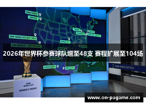 2026年世界杯参赛球队增至48支 赛程扩展至104场