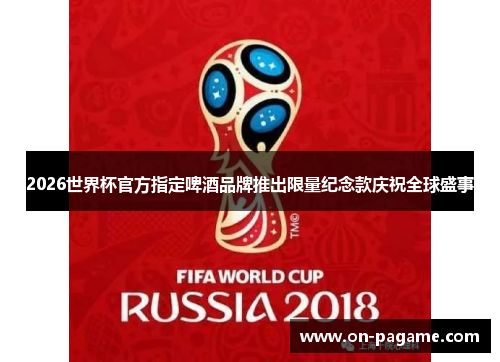 2026世界杯官方指定啤酒品牌推出限量纪念款庆祝全球盛事