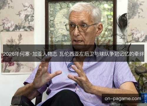 2026年何塞·加亚人物志 瓦伦西亚左后卫与球队争冠记忆的牵绊